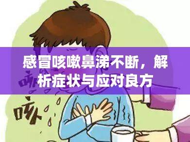 感冒咳嗽鼻涕不断，解析症状与应对良方