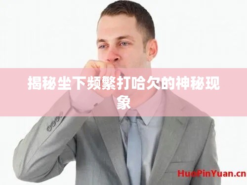 揭秘坐下频繁打哈欠的神秘现象