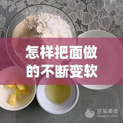 怎样把面做的不断变软，如何把面做的更好吃 