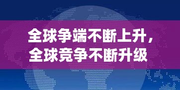 全球争端不断上升，全球竞争不断升级 