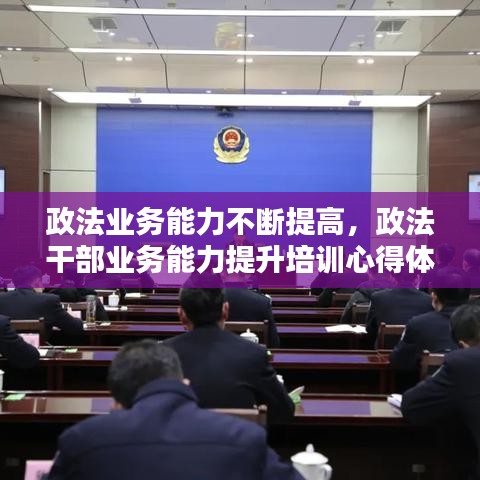 政法业务能力不断提高，政法干部业务能力提升培训心得体会 