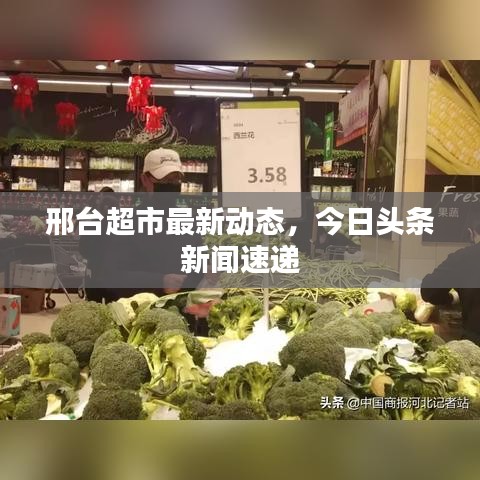 邢台超市最新动态，今日头条新闻速递