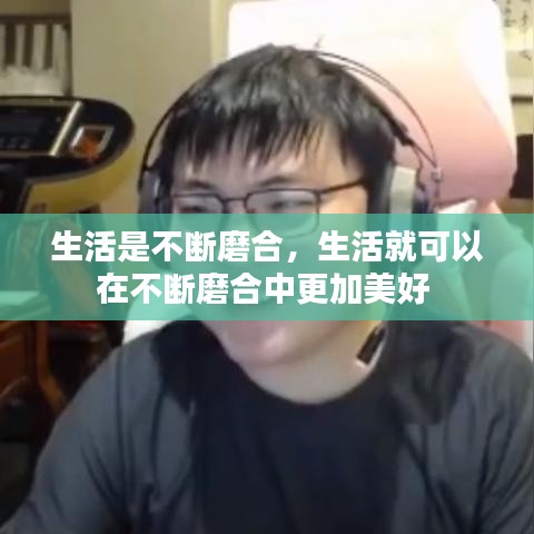 生活是不断磨合，生活就可以在不断磨合中更加美好 