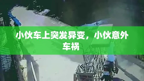 小伙车上突发异变，小伙意外车祸 