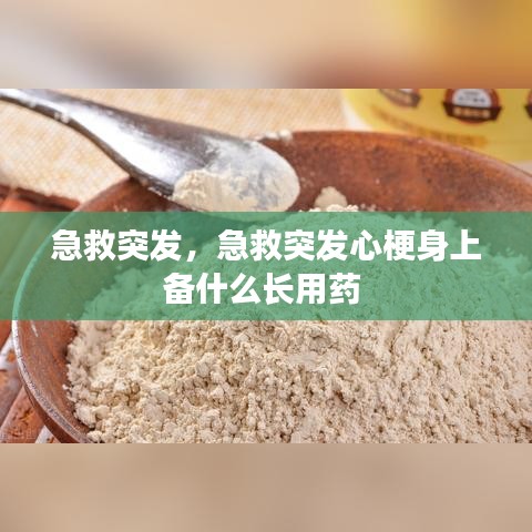 急救突发，急救突发心梗身上备什么长用药 