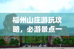 福州山庄游玩攻略，必游景点一网打尽！