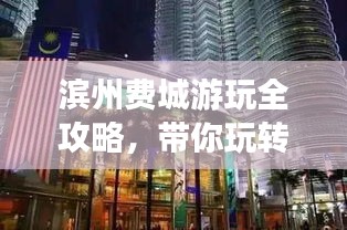 滨州费城游玩全攻略，带你玩转这座魅力城市！