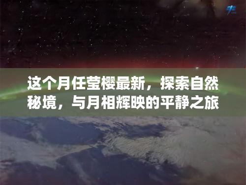 跟随月相，月莹樱最新自然秘境探索之旅，启程心灵冒险的平静之旅