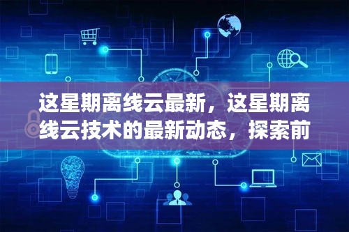 探索离线云技术的最新动态与前沿应用发展趋势