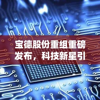 宝德股份重组重磅发布，科技新星引领未来革新之旅