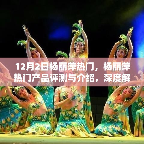 杨丽萍热门产品深度评测与介绍，特性、体验及目标用户群体分析