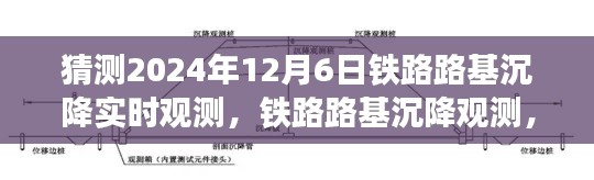 铁路路基沉降观测入门与实时观测指南，聚焦2024年12月6日实时观测技术预测分析