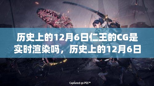 历史上的12月6日，仁王CG的实时渲染之旅揭秘