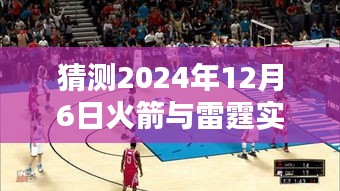 2024年12月6日火箭与雷霆奇妙对决，温馨战报及实时战报猜测