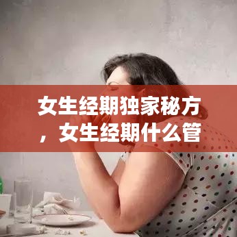 女生经期独家秘方，女生经期什么管用 