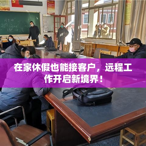 在家休假也能接客户，远程工作开启新境界！