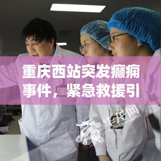 重庆西站突发癫痫事件，紧急救援引发公众健康意识觉醒时刻