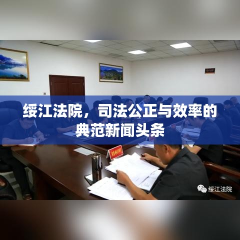 绥江法院，司法公正与效率的典范新闻头条