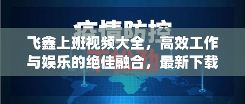 飞鑫上班视频大全，高效工作与娱乐的绝佳融合，最新下载全攻略