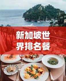 新加坡世界排名餐厅，美食之旅绝佳之选！