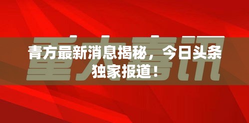 青方最新消息揭秘，今日头条独家报道！