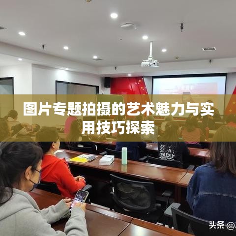 图片专题拍摄的艺术魅力与实用技巧探索