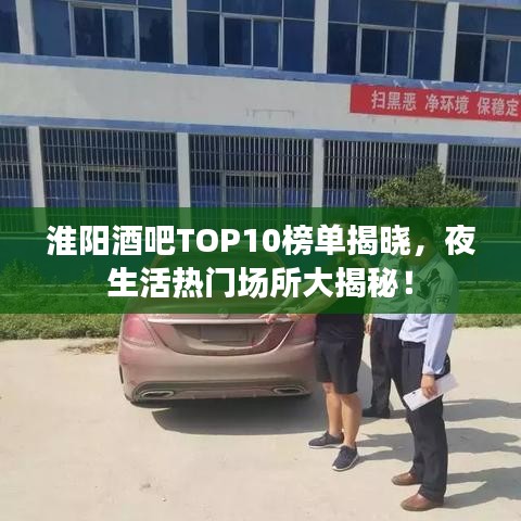 淮阳酒吧TOP10榜单揭晓，夜生活热门场所大揭秘！