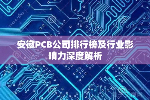 安徽PCB公司排行榜及行业影响力深度解析