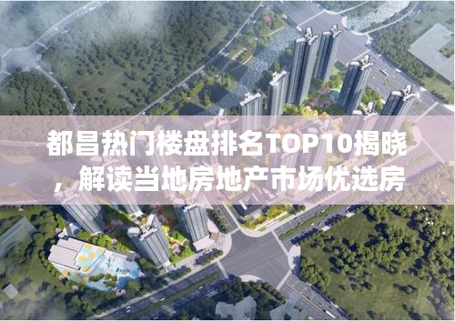 都昌热门楼盘排名TOP10揭晓，解读当地房地产市场优选房源