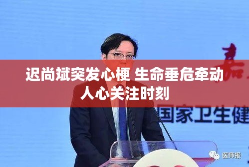 迟尚斌突发心梗 生命垂危牵动人心关注时刻