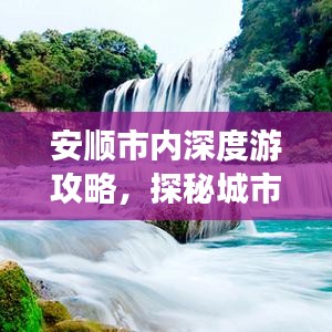 安顺市内深度游攻略，探秘城市魅力之旅