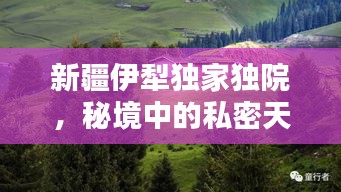 新疆伊犁独家独院，秘境中的私密天地