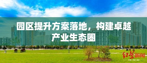 园区提升方案落地，构建卓越产业生态圈