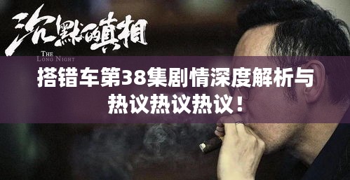 搭错车第38集剧情深度解析与热议热议热议！