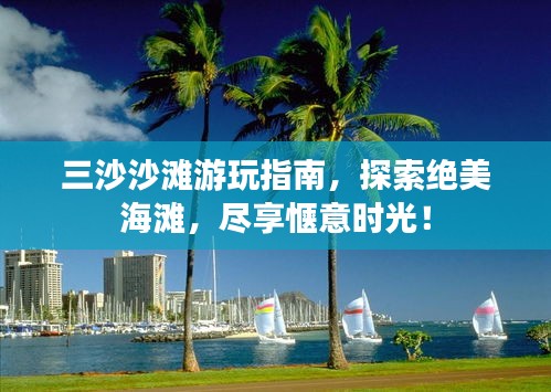 三沙沙滩游玩指南，探索绝美海滩，尽享惬意时光！