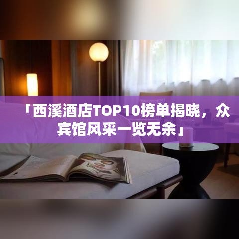 「西溪酒店TOP10榜单揭晓，众宾馆风采一览无余」