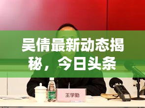 吴倩最新动态揭秘，今日头条独家消息速递