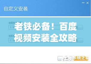 老铁必备！百度视频安装全攻略，轻松掌握安装技巧