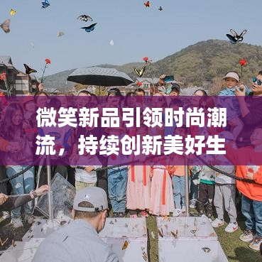 微笑新品引领时尚潮流，持续创新美好生活新篇章