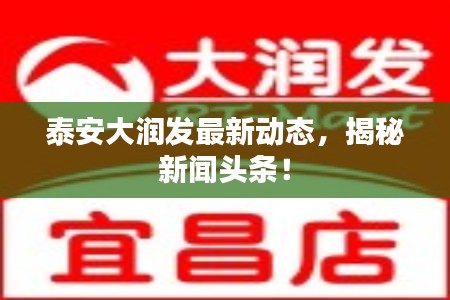 泰安大润发最新动态，揭秘新闻头条！