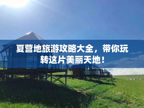 夏营地旅游攻略大全，带你玩转这片美丽天地！