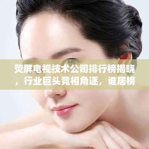 荧屏电视技术公司排行榜揭晓，行业巨头竞相角逐，谁居榜首？