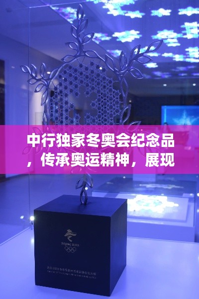 中行独家冬奥会纪念品，传承奥运精神，展现独特魅力与收藏价值