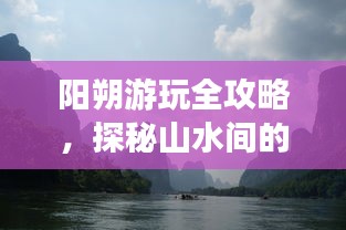 阳朔游玩全攻略，探秘山水间的无限魅力！