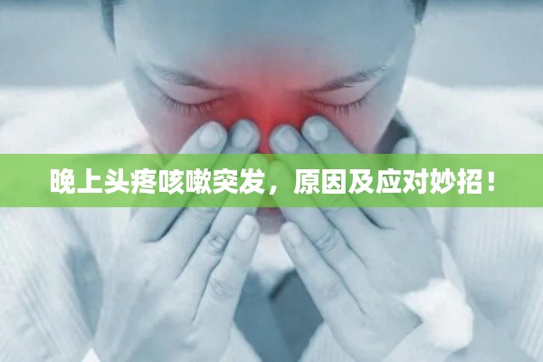 晚上头疼咳嗽突发，原因及应对妙招！